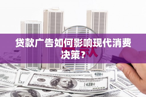 小金贷款广告如何影响现代消费决策？