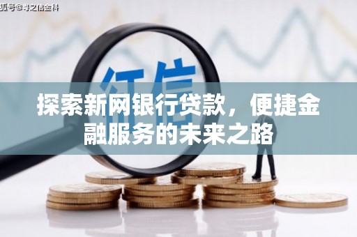 小金探索新网银行贷款，便捷金融服务的未来之路