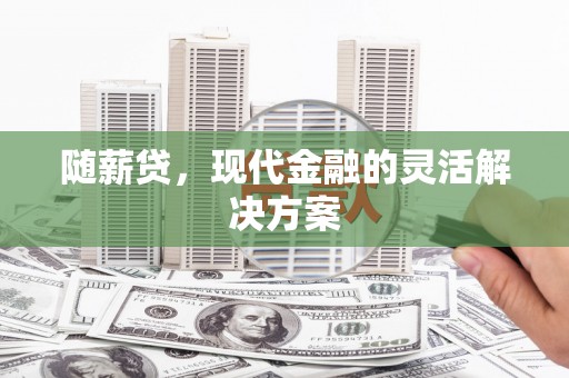 小金随薪贷，现代金融的灵活解决方案