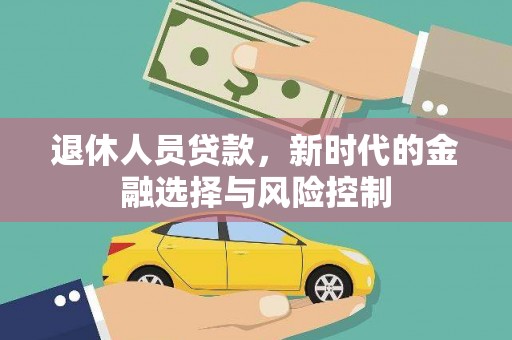 小金退休人员贷款，新时代的金融选择与风险控制