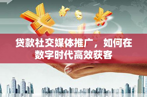小金贷款社交媒体推广，如何在数字时代高效获客