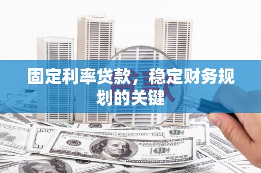 小金固定利率贷款，稳定财务规划的关键