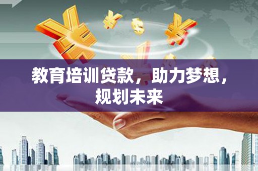 小金教育培训贷款，助力梦想，规划未来