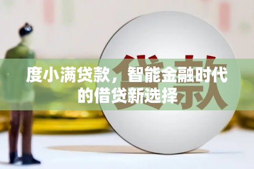 小金度小满贷款，智能金融时代的借贷新选择