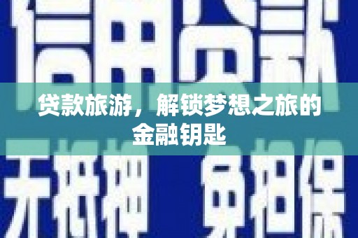 小金贷款旅游，解锁梦想之旅的金融钥匙