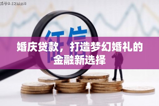小金婚庆贷款，打造梦幻婚礼的金融新选择