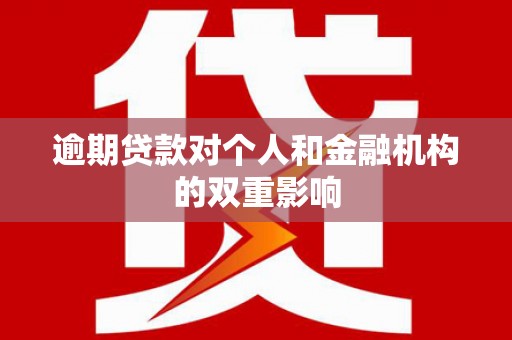 小金逾期贷款对个人和金融机构的双重影响