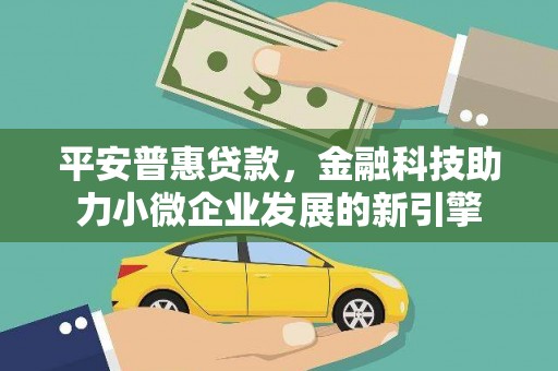 小金平安普惠贷款，金融科技助力小微企业发展的新引擎