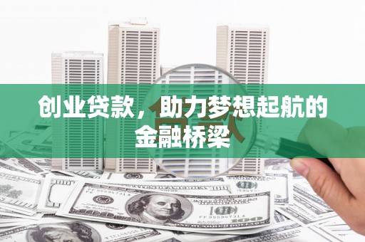 小金创业贷款，助力梦想起航的金融桥梁