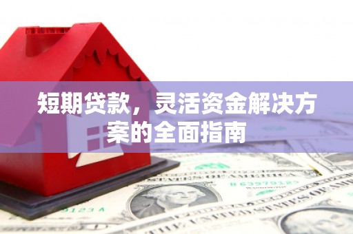 小金短期贷款，灵活资金解决方案的全面指南