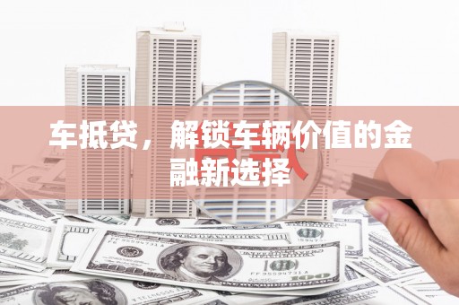 小金车抵贷，解锁车辆价值的金融新选择