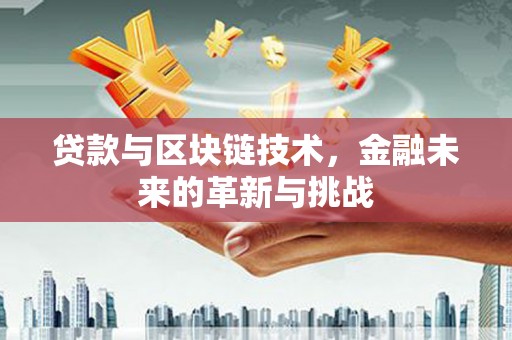 小金贷款与区块链技术，金融未来的革新与挑战