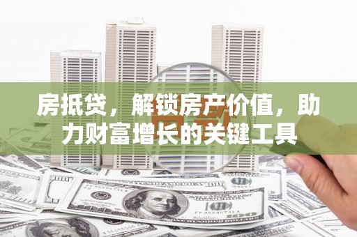小金房抵贷，解锁房产价值，助力财富增长的关键工具