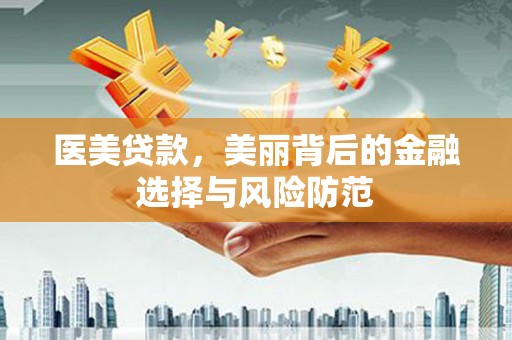 小金医美贷款，美丽背后的金融选择与风险防范