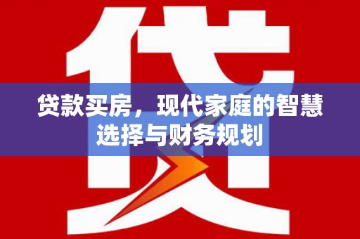 小金贷款买房，现代家庭的智慧选择与财务规划