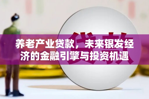 小金养老产业贷款，未来银发经济的金融引擎与投资机遇