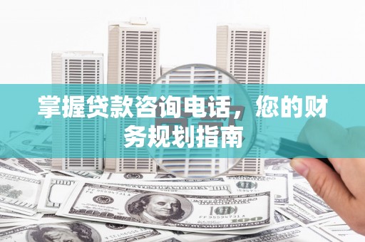 小金掌握贷款咨询电话，您的财务规划指南