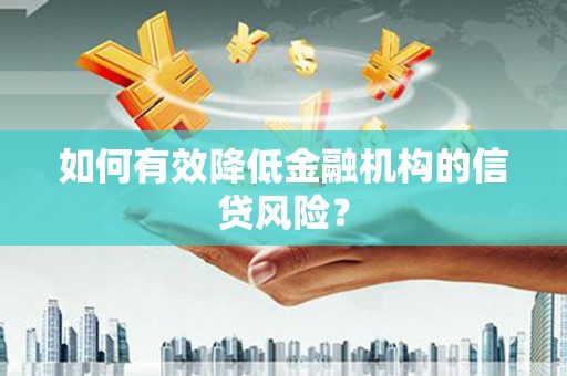 小金如何有效降低金融机构的信贷风险？
