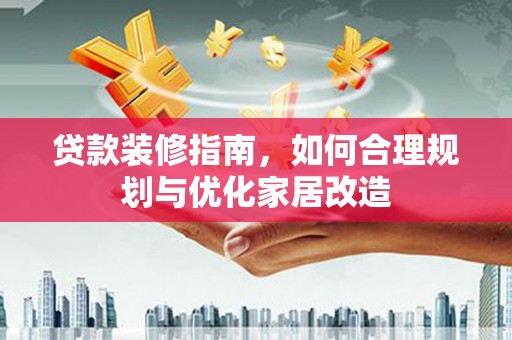 小金贷款装修指南，如何合理规划与优化家居改造