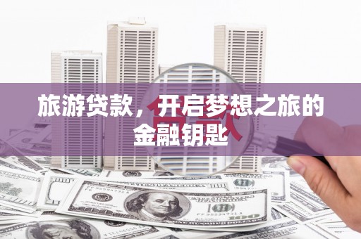 小金旅游贷款，开启梦想之旅的金融钥匙