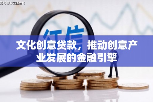 小金文化创意贷款，推动创意产业发展的金融引擎