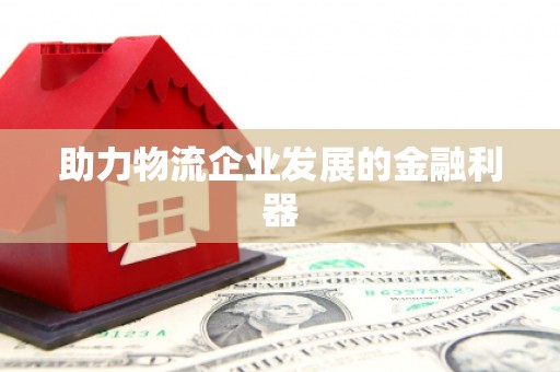 小金助力物流企业发展的金融利器