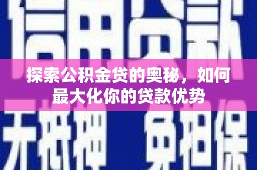 小金探索公积金贷的奥秘，如何最大化你的贷款优势