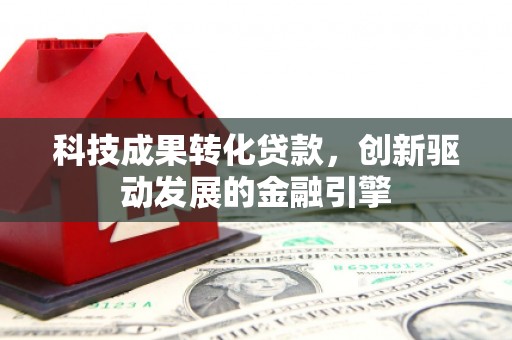 小金科技成果转化贷款，创新驱动发展的金融引擎