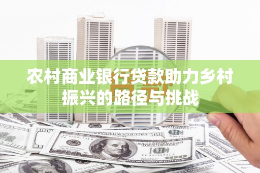 小金农村商业银行贷款助力乡村振兴的路径与挑战