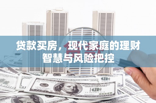 小金贷款买房，现代家庭的理财智慧与风险把控