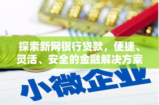 小金探索新网银行贷款，便捷、灵活、安全的金融解决方案