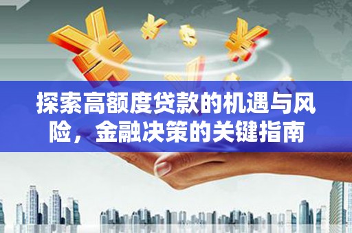 小金探索高额度贷款的机遇与风险，金融决策的关键指南