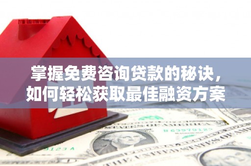 小金掌握免费咨询贷款的秘诀，如何轻松获取最佳融资方案