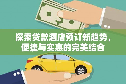 小金探索贷款酒店预订新趋势，便捷与实惠的完美结合