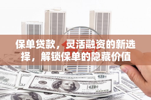 小金保单贷款，灵活融资的新选择，解锁保单的隐藏价值