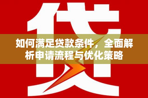 小金如何满足贷款条件，全面解析申请流程与优化策略