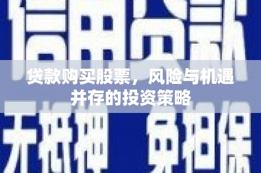 小金贷款购买股票，风险与机遇并存的投资策略