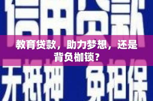 小金教育贷款，助力梦想，还是背负枷锁？