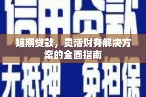 小金短期贷款，灵活财务解决方案的全面指南