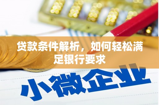 小金贷款条件解析，如何轻松满足银行要求