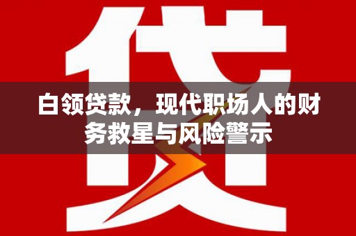 小金白领贷款，现代职场人的财务救星与风险警示