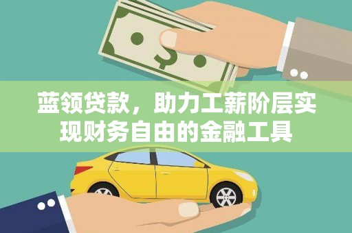 小金蓝领贷款，助力工薪阶层实现财务自由的金融工具