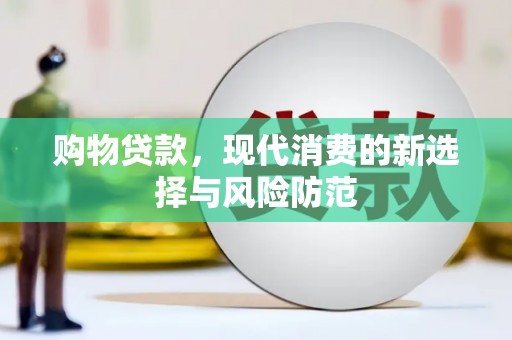 小金购物贷款，现代消费的新选择与风险防范