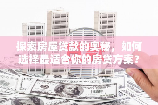 小金探索房屋贷款的奥秘，如何选择最适合你的房贷方案？