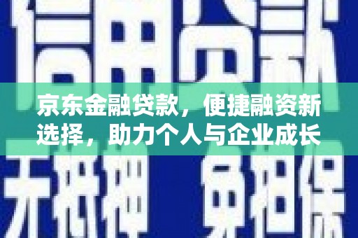 小金京东金融贷款，便捷融资新选择，助力个人与企业成长