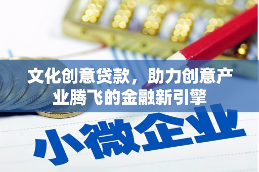 小金文化创意贷款，助力创意产业腾飞的金融新引擎