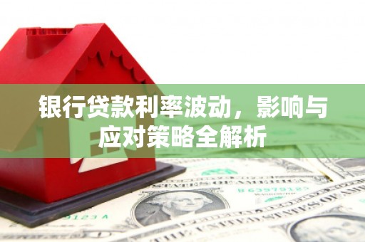 小金银行贷款利率波动，影响与应对策略全解析