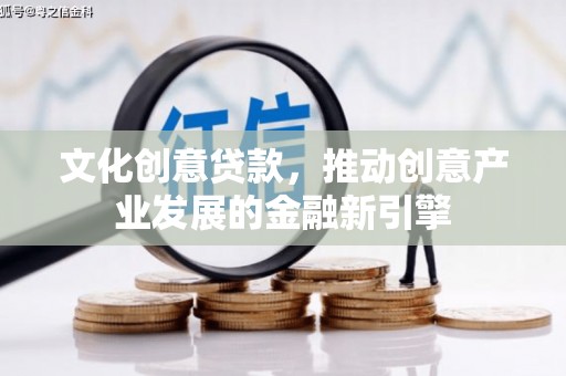 小金文化创意贷款，推动创意产业发展的金融新引擎