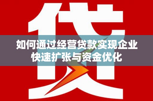 小金如何通过经营贷款实现企业快速扩张与资金优化