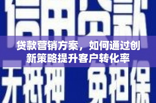 小金贷款营销方案，如何通过创新策略提升客户转化率
